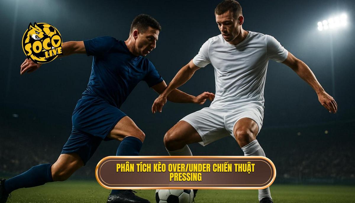 Phân Tích Kèo Over_Under Dựa Trên Chiến Thuật Pressing