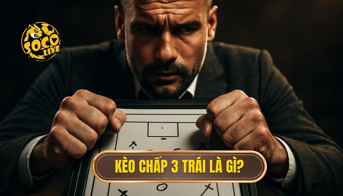 Kèo Chấp 3 Trái Là Gì và Tại Sao Nó Khó_
