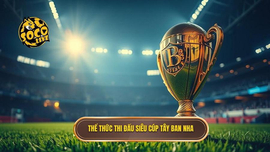 Kèo cược Siêu cúp Tây Ban Nha: Phân tích chuyên sâu và bí quyết chiến thắng 1 Thể thức thi đấu Siêu cúp Tây Ban Nha