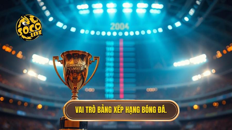 Tầm quan trọng của bảng xếp hạng trong bóng đá chuyên nghiệp